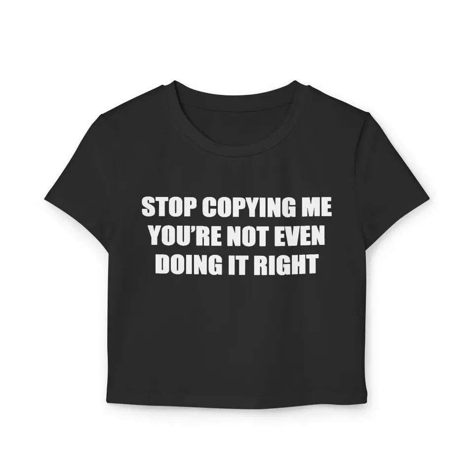CROP TOP STOP COPYING ME&nbsp;