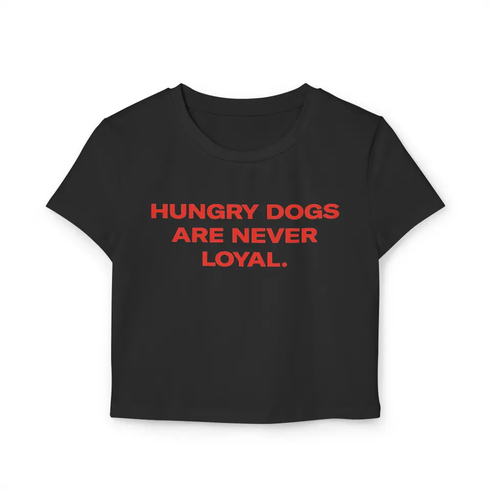 CROP TOP HUNGRY DOGS ARE NEVER LOYAL