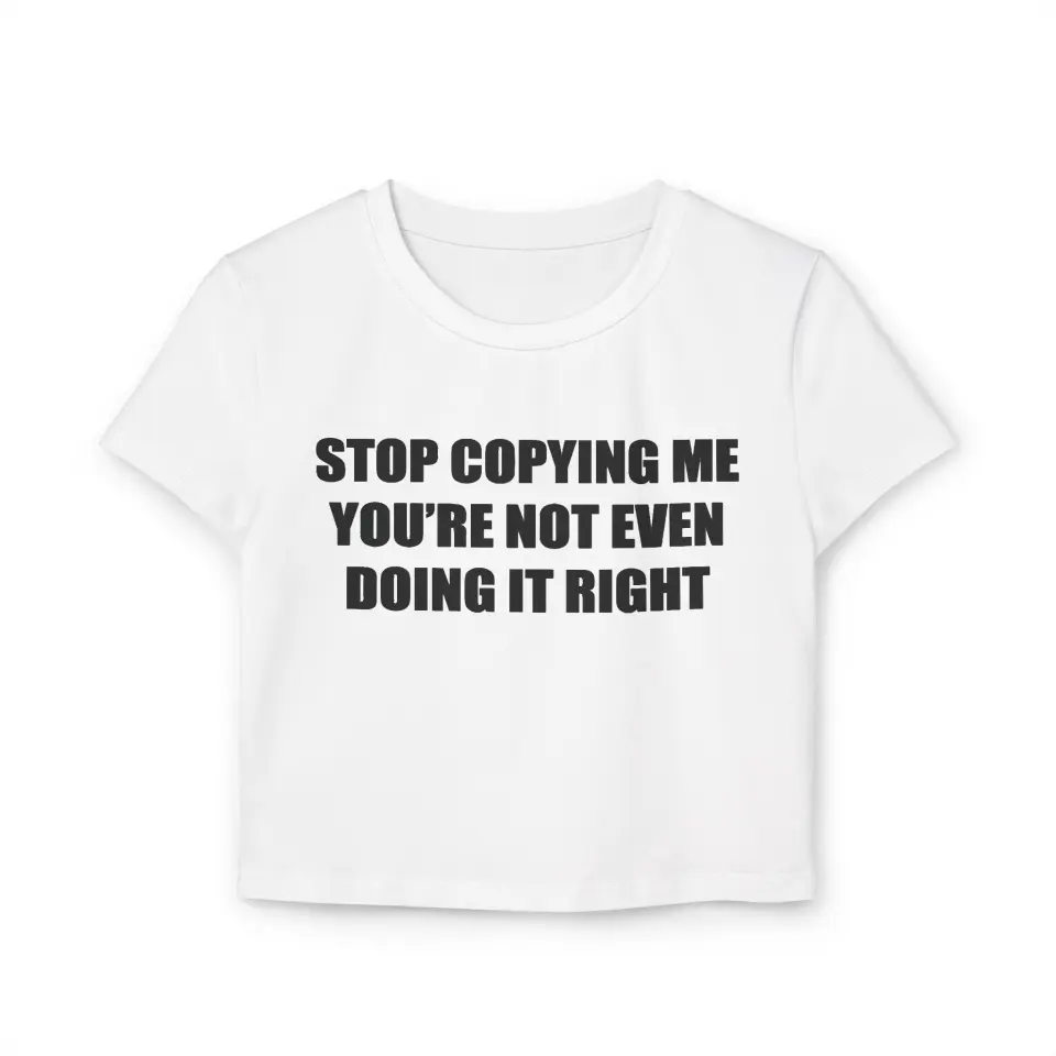CROP TOP STOP COPYING ME&nbsp;