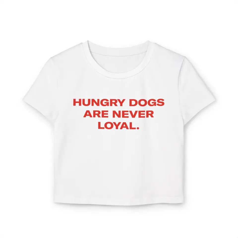 CROP TOP HUNGRY DOGS ARE NEVER LOYAL
